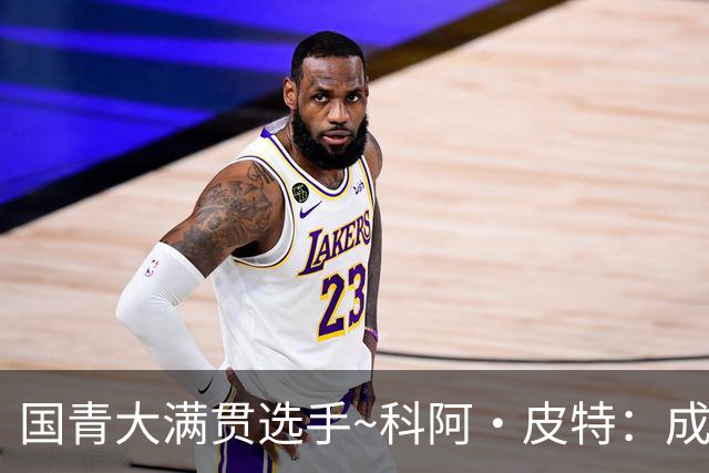 国青大满贯选手~科阿·皮特：成熟前场润滑剂 投篮拉胯行情暴跌